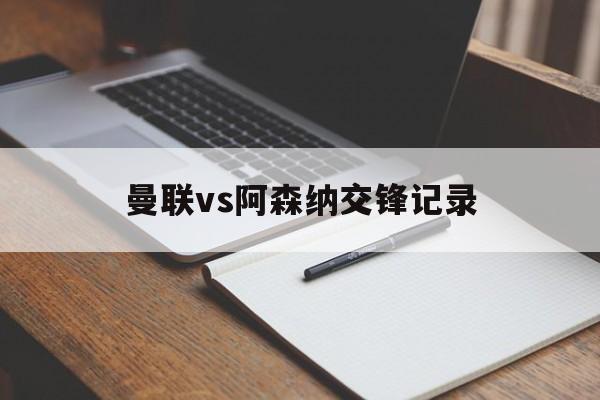 竞彩网首页-曼联vs阿森纳交锋记录(曼联vs阿森纳集锦)